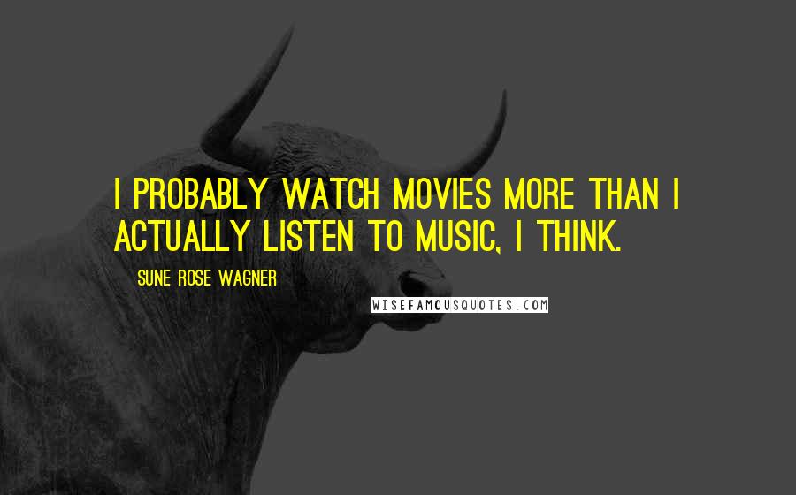 Sune Rose Wagner Quotes: I probably watch movies more than I actually listen to music, I think.