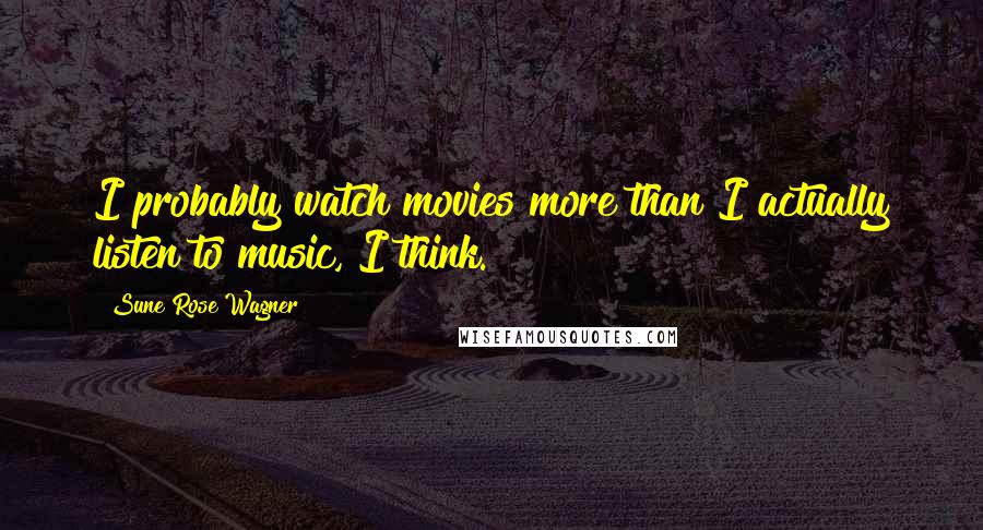 Sune Rose Wagner Quotes: I probably watch movies more than I actually listen to music, I think.