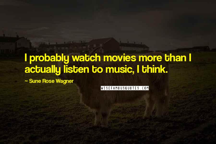Sune Rose Wagner Quotes: I probably watch movies more than I actually listen to music, I think.