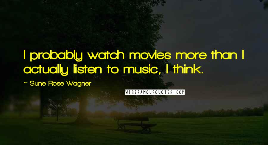 Sune Rose Wagner Quotes: I probably watch movies more than I actually listen to music, I think.