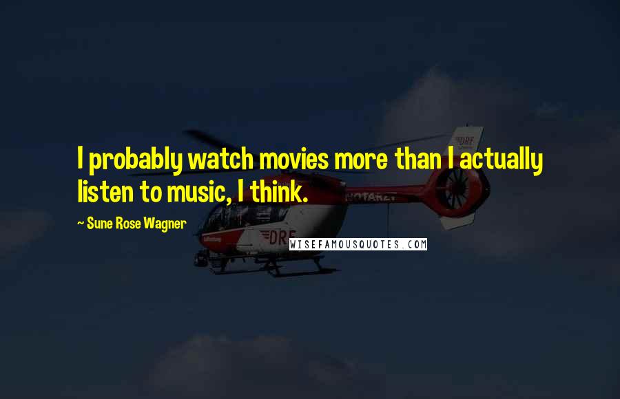 Sune Rose Wagner Quotes: I probably watch movies more than I actually listen to music, I think.