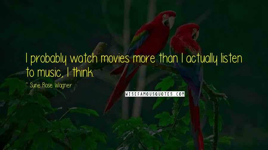 Sune Rose Wagner Quotes: I probably watch movies more than I actually listen to music, I think.