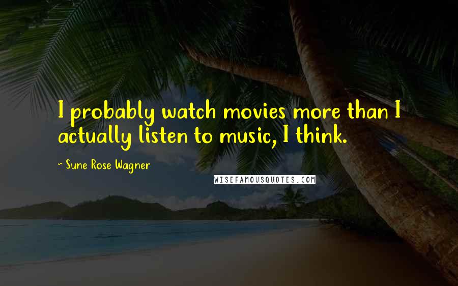 Sune Rose Wagner Quotes: I probably watch movies more than I actually listen to music, I think.