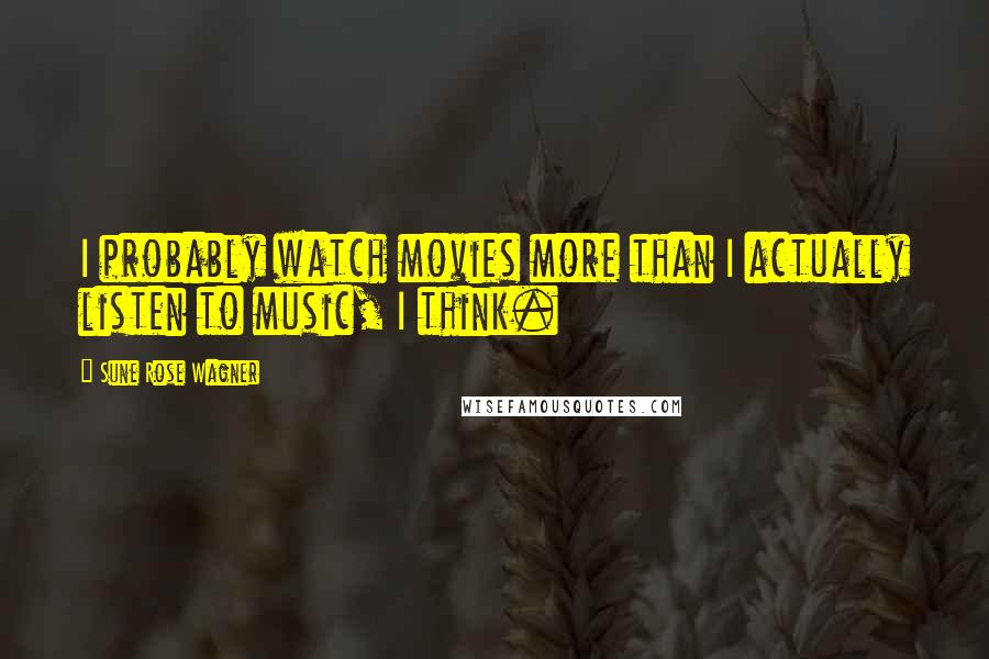 Sune Rose Wagner Quotes: I probably watch movies more than I actually listen to music, I think.
