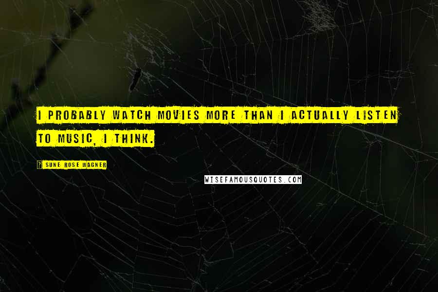 Sune Rose Wagner Quotes: I probably watch movies more than I actually listen to music, I think.