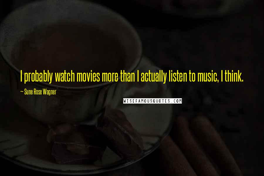 Sune Rose Wagner Quotes: I probably watch movies more than I actually listen to music, I think.