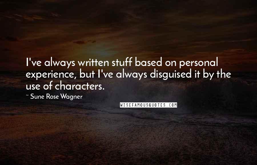 Sune Rose Wagner Quotes: I've always written stuff based on personal experience, but I've always disguised it by the use of characters.