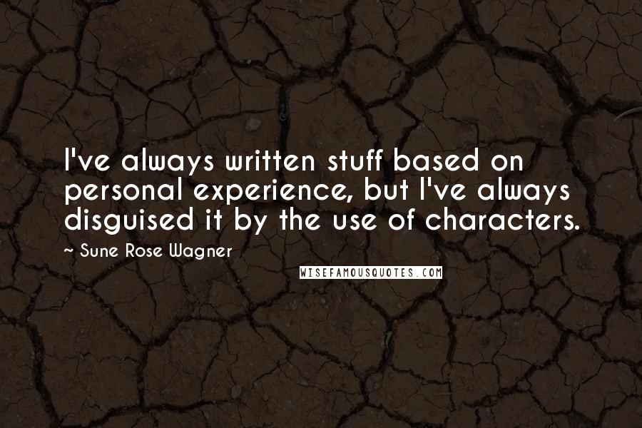 Sune Rose Wagner Quotes: I've always written stuff based on personal experience, but I've always disguised it by the use of characters.