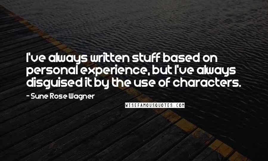 Sune Rose Wagner Quotes: I've always written stuff based on personal experience, but I've always disguised it by the use of characters.