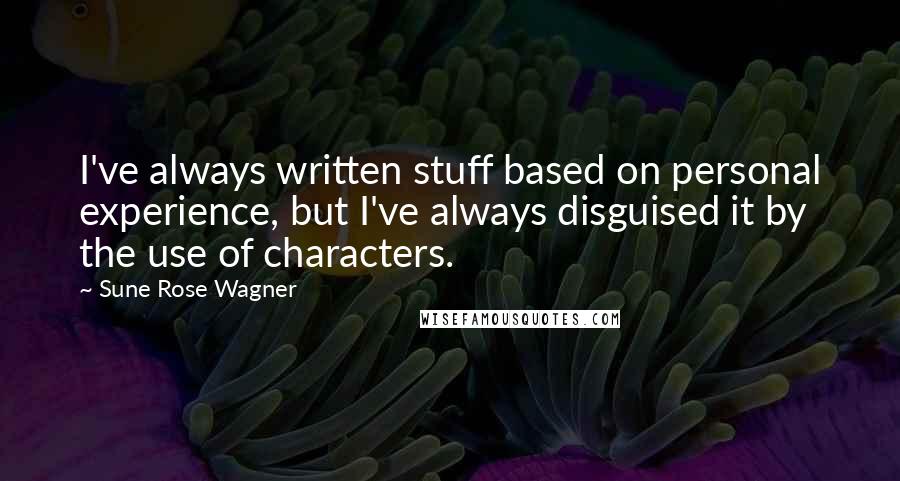 Sune Rose Wagner Quotes: I've always written stuff based on personal experience, but I've always disguised it by the use of characters.