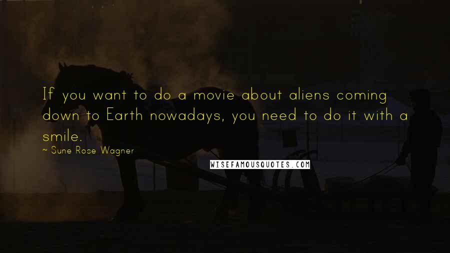 Sune Rose Wagner Quotes: If you want to do a movie about aliens coming down to Earth nowadays, you need to do it with a smile.