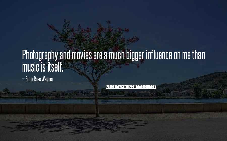 Sune Rose Wagner Quotes: Photography and movies are a much bigger influence on me than music is itself.