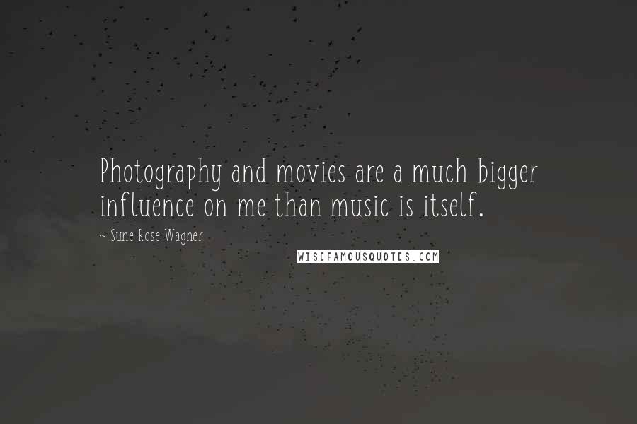 Sune Rose Wagner Quotes: Photography and movies are a much bigger influence on me than music is itself.