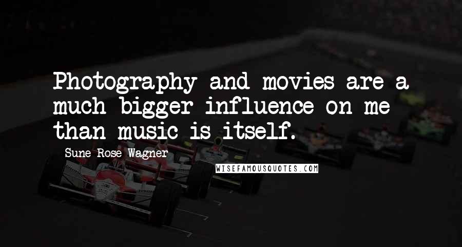 Sune Rose Wagner Quotes: Photography and movies are a much bigger influence on me than music is itself.