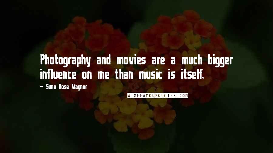 Sune Rose Wagner Quotes: Photography and movies are a much bigger influence on me than music is itself.