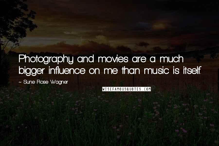 Sune Rose Wagner Quotes: Photography and movies are a much bigger influence on me than music is itself.