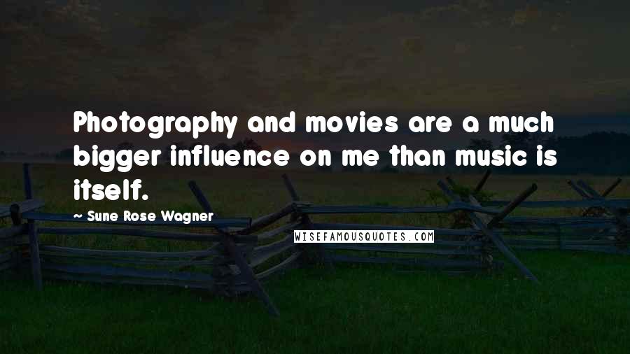 Sune Rose Wagner Quotes: Photography and movies are a much bigger influence on me than music is itself.