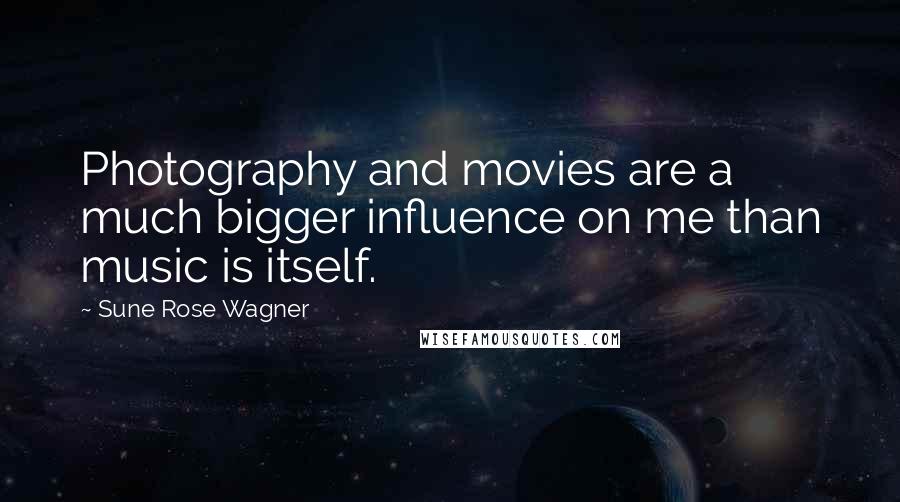 Sune Rose Wagner Quotes: Photography and movies are a much bigger influence on me than music is itself.