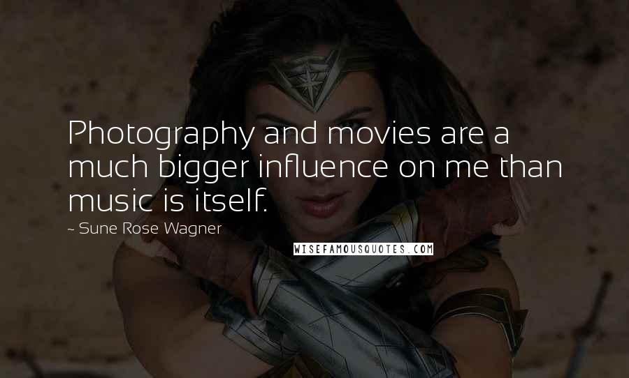 Sune Rose Wagner Quotes: Photography and movies are a much bigger influence on me than music is itself.