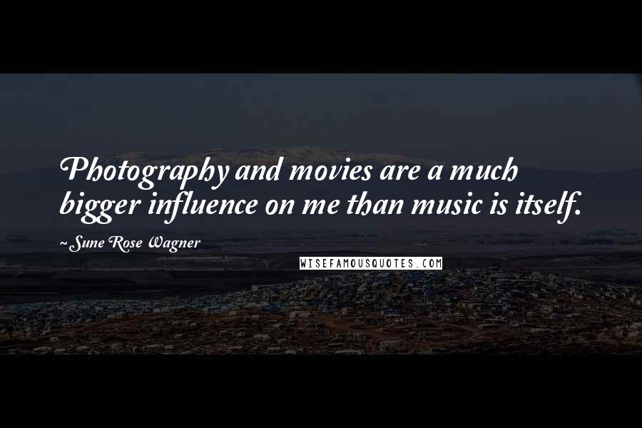 Sune Rose Wagner Quotes: Photography and movies are a much bigger influence on me than music is itself.