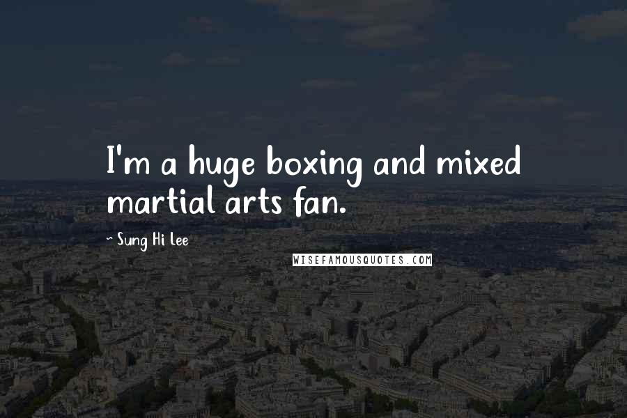 Sung Hi Lee Quotes: I'm a huge boxing and mixed martial arts fan.