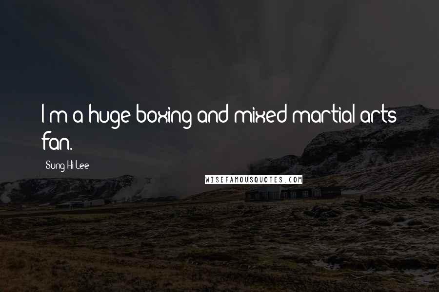 Sung Hi Lee Quotes: I'm a huge boxing and mixed martial arts fan.