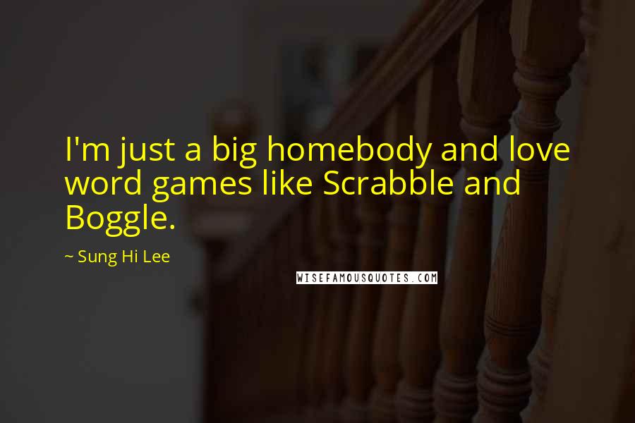 Sung Hi Lee Quotes: I'm just a big homebody and love word games like Scrabble and Boggle.