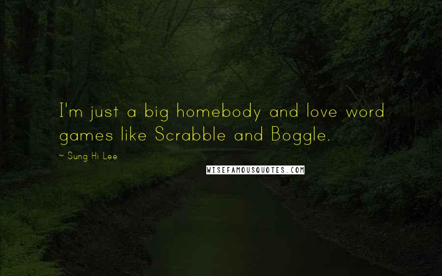 Sung Hi Lee Quotes: I'm just a big homebody and love word games like Scrabble and Boggle.