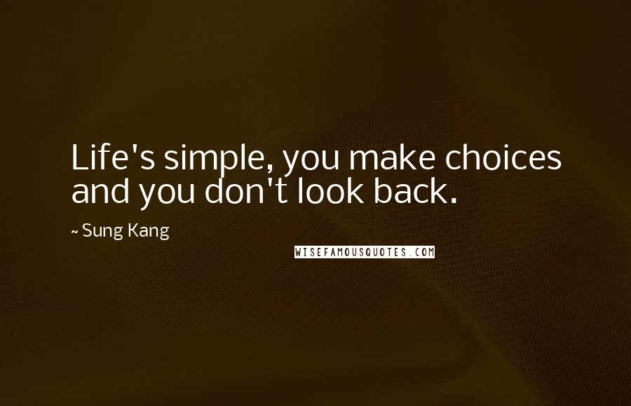 Sung Kang Quotes: Life's simple, you make choices and you don't look back.