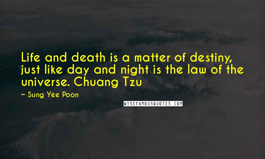 Sung Yee Poon Quotes: Life and death is a matter of destiny, just like day and night is the law of the universe. Chuang Tzu