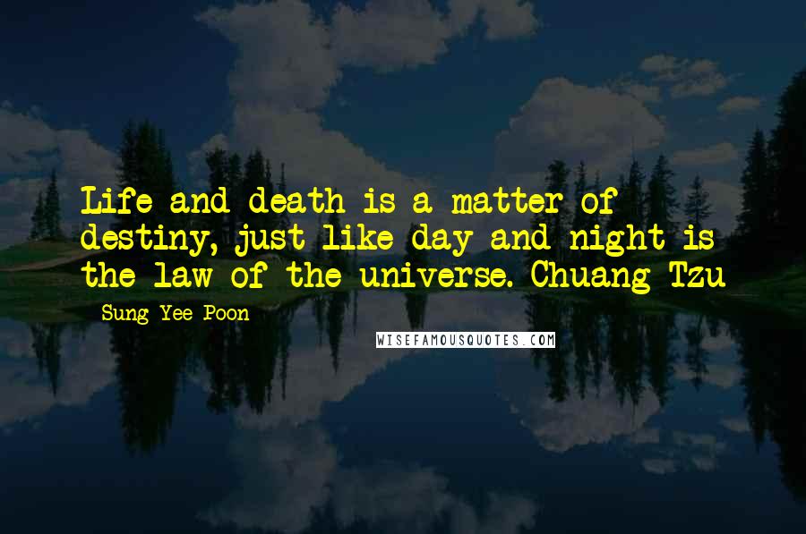 Sung Yee Poon Quotes: Life and death is a matter of destiny, just like day and night is the law of the universe. Chuang Tzu