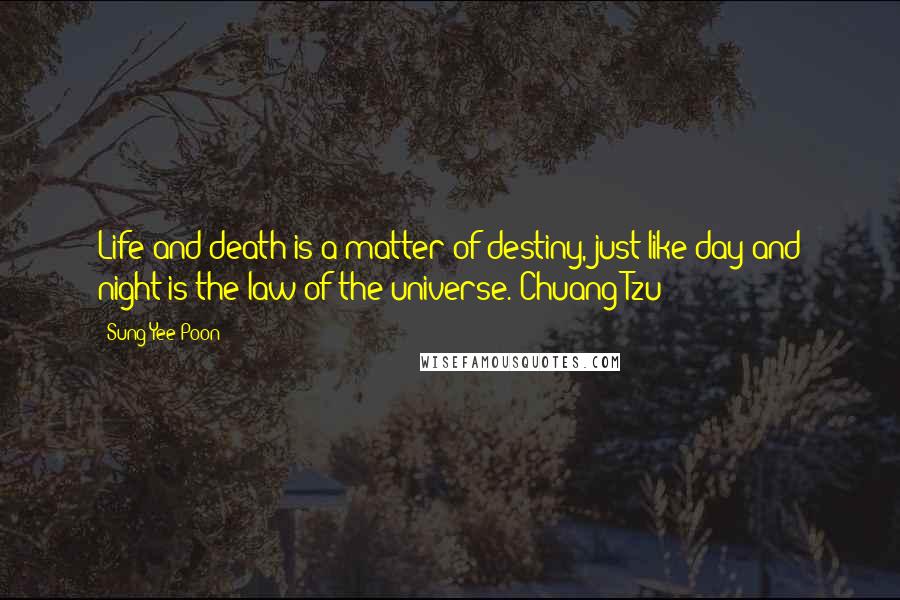 Sung Yee Poon Quotes: Life and death is a matter of destiny, just like day and night is the law of the universe. Chuang Tzu