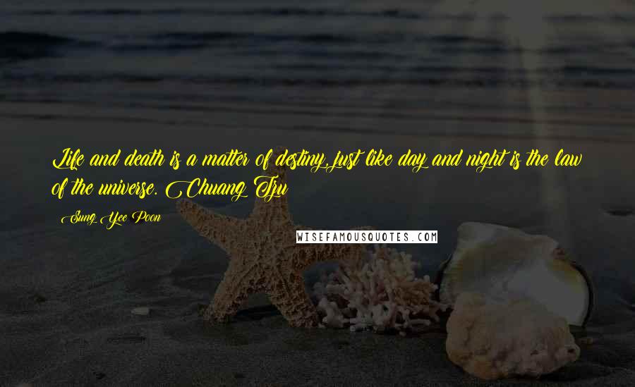 Sung Yee Poon Quotes: Life and death is a matter of destiny, just like day and night is the law of the universe. Chuang Tzu