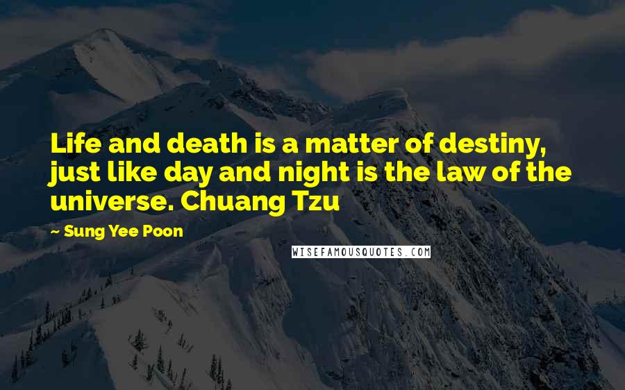 Sung Yee Poon Quotes: Life and death is a matter of destiny, just like day and night is the law of the universe. Chuang Tzu