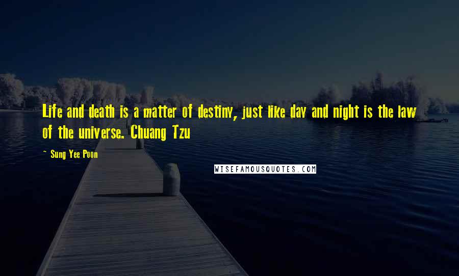 Sung Yee Poon Quotes: Life and death is a matter of destiny, just like day and night is the law of the universe. Chuang Tzu