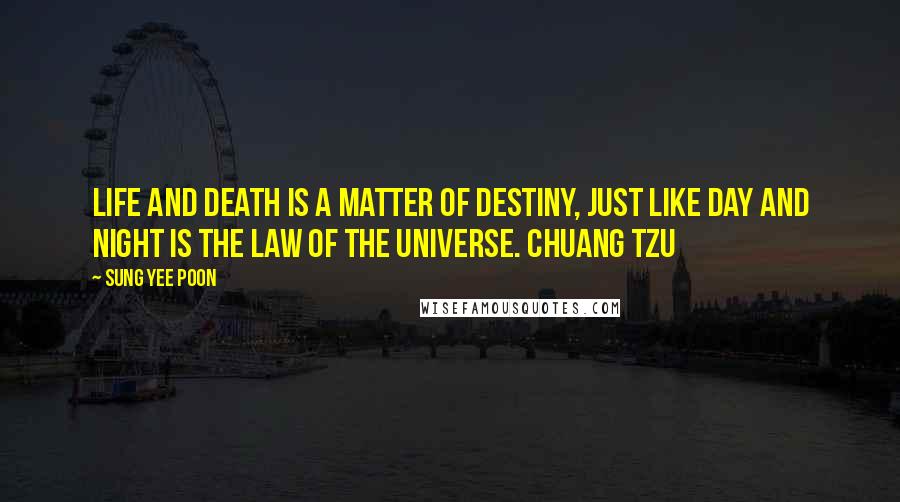 Sung Yee Poon Quotes: Life and death is a matter of destiny, just like day and night is the law of the universe. Chuang Tzu