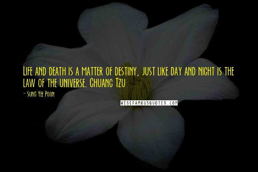 Sung Yee Poon Quotes: Life and death is a matter of destiny, just like day and night is the law of the universe. Chuang Tzu