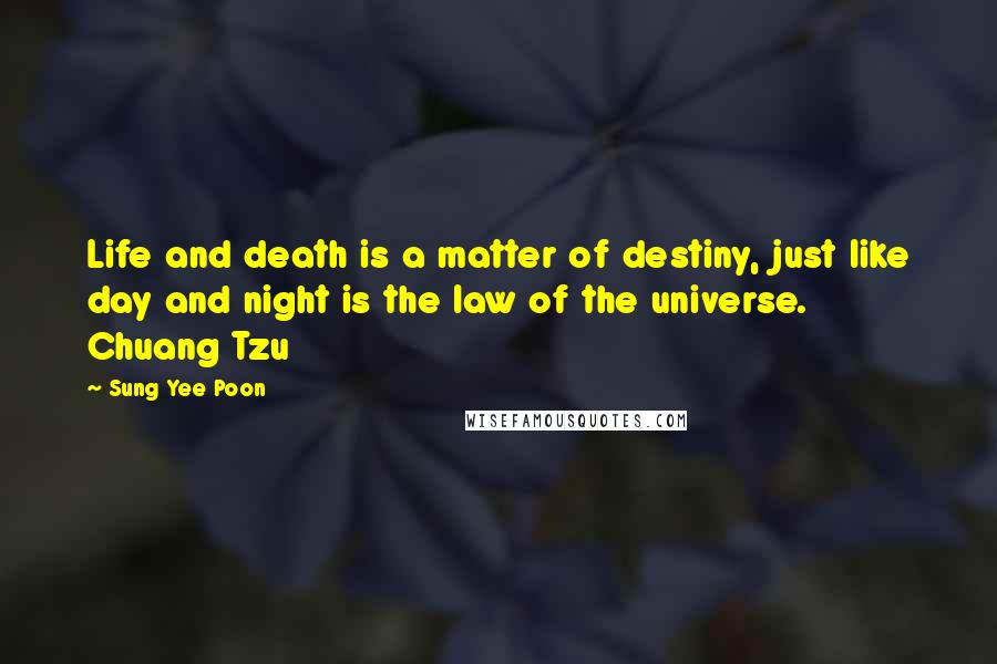 Sung Yee Poon Quotes: Life and death is a matter of destiny, just like day and night is the law of the universe. Chuang Tzu