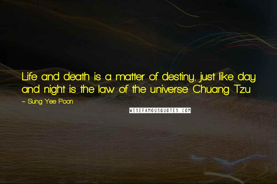 Sung Yee Poon Quotes: Life and death is a matter of destiny, just like day and night is the law of the universe. Chuang Tzu