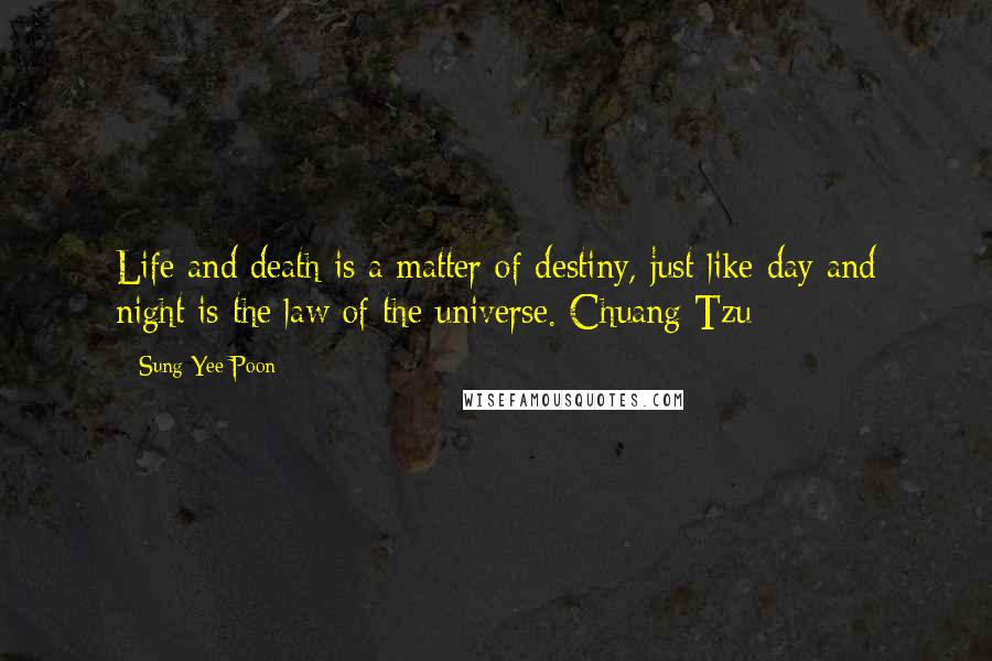 Sung Yee Poon Quotes: Life and death is a matter of destiny, just like day and night is the law of the universe. Chuang Tzu