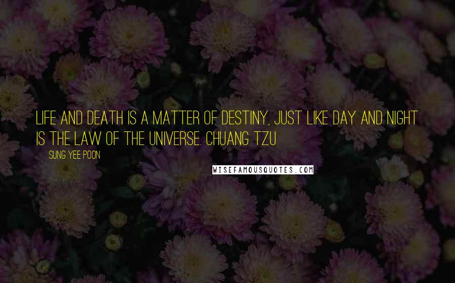 Sung Yee Poon Quotes: Life and death is a matter of destiny, just like day and night is the law of the universe. Chuang Tzu