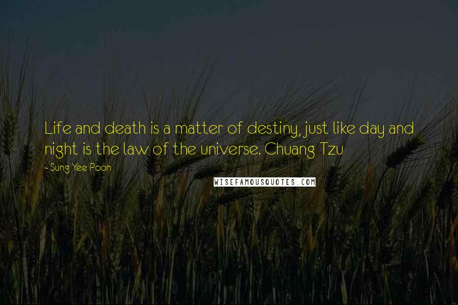 Sung Yee Poon Quotes: Life and death is a matter of destiny, just like day and night is the law of the universe. Chuang Tzu