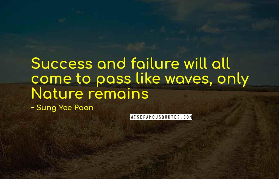 Sung Yee Poon Quotes: Success and failure will all come to pass like waves, only Nature remains