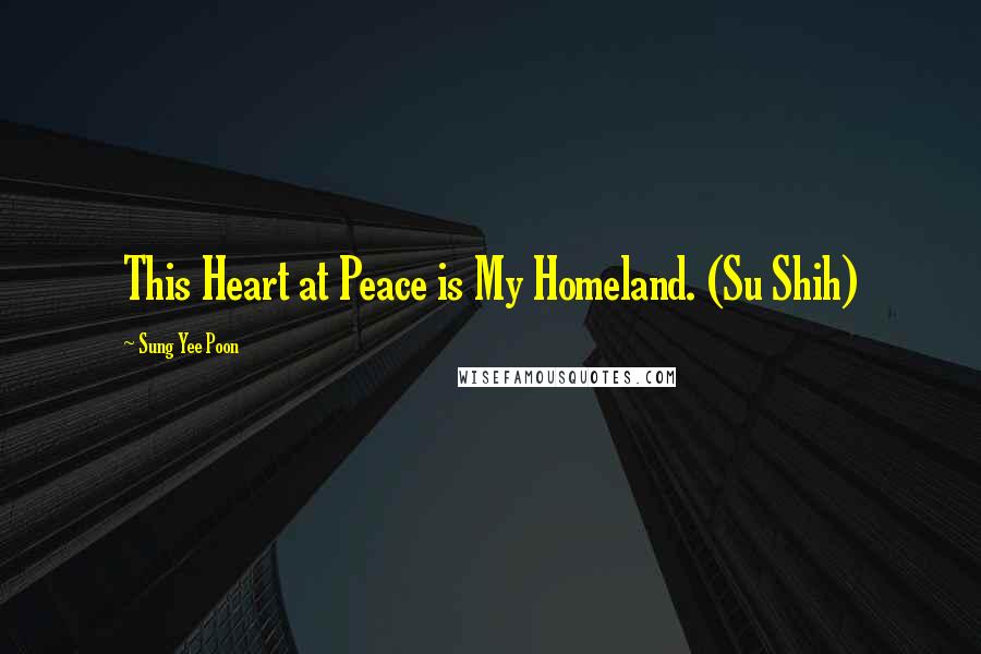 Sung Yee Poon Quotes: This Heart at Peace is My Homeland. (Su Shih)