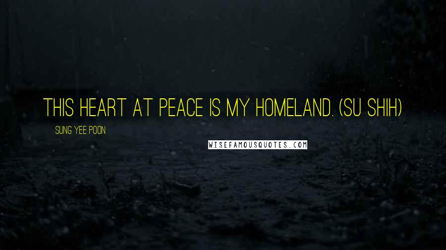 Sung Yee Poon Quotes: This Heart at Peace is My Homeland. (Su Shih)