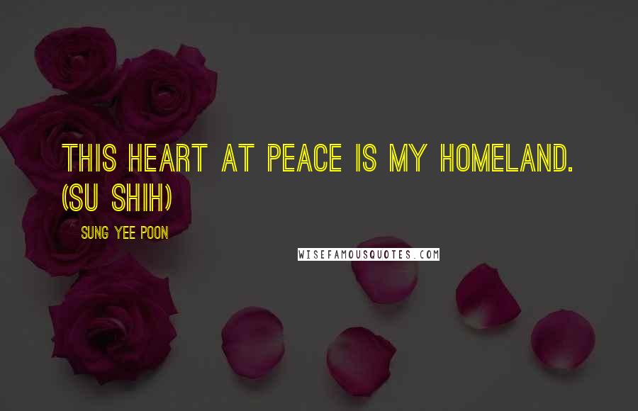 Sung Yee Poon Quotes: This Heart at Peace is My Homeland. (Su Shih)