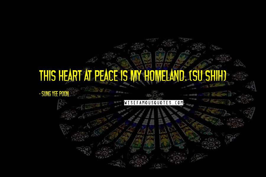 Sung Yee Poon Quotes: This Heart at Peace is My Homeland. (Su Shih)