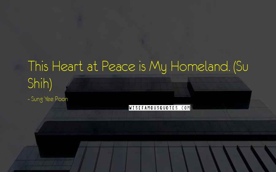 Sung Yee Poon Quotes: This Heart at Peace is My Homeland. (Su Shih)