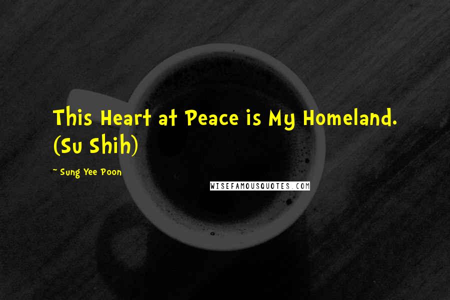 Sung Yee Poon Quotes: This Heart at Peace is My Homeland. (Su Shih)