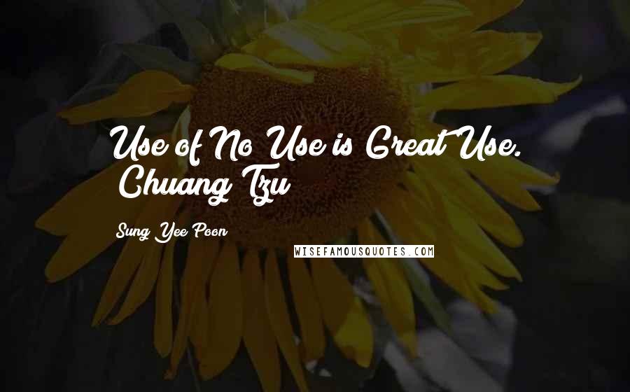 Sung Yee Poon Quotes: Use of No Use is Great Use. (Chuang Tzu)